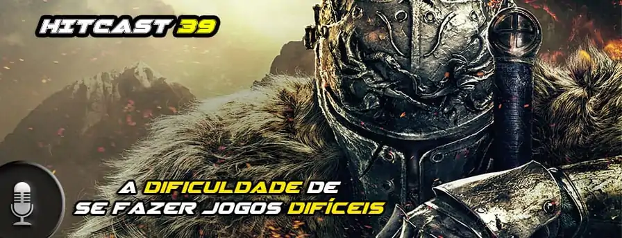 Hitcast 39 – A Dificuldade de se fazer jogos difíceis
